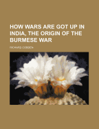 How Wars Are Got Up in India, the Origin of the Burmese War