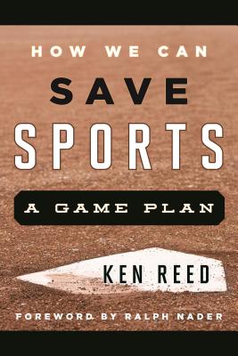 How We Can Save Sports: A Game Plan - Reed, Ken, and Nader, Ralph (Foreword by)