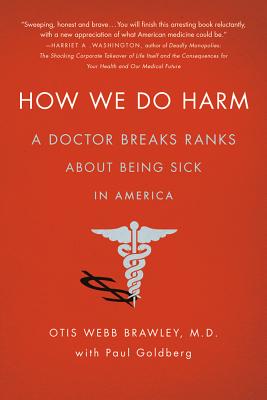 How We Do Harm: A Doctor Breaks Ranks about Being Sick in America - Brawley, Otis Webb, MD, and Goldberg, Paul