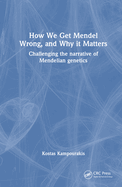 How We Get Mendel Wrong, and Why It Matters: Challenging the Narrative of Mendelian Genetics