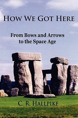 How We Got Here: From Bows and Arrows to the Space Age - Hallpike, C R