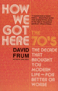 How We Got Here: The 70's: The Decade That Brought You Modern Life (for Better of Worse)