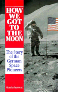How We Got to the Moon: The Story of the German Space Pioneers - Freeman, Marsha, M.A, and Dannenberg, Konrad (Editor), and Huth, Christina (Editor)