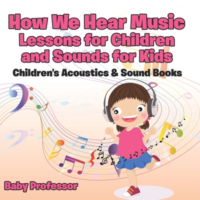 How We Hear Music - Lessons for Children and Sounds for Kids - Children's Acoustics & Sound Books - Baby Professor