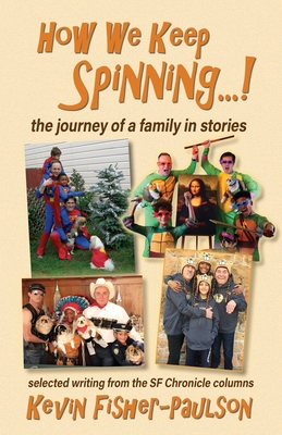 How We Keep Spinning...!: the journey of a family in stories: selected writing from the SF Chronicle column - Fisher-Paulson, Kevin Thaddeus, and Garchik, Leah (Preface by)