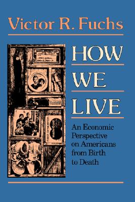 How We Live: An Economic Perspective on Americans from Birth to Death - Fuchs, Victor R