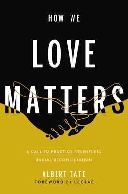 How We Love Matters: A Call to Practice Relentless Racial Reconciliation - Tate, Albert, and Moore, Lecrae (Foreword by)