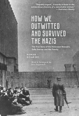 How We Outwitted and Survived the Nazis: The True Story of the Holocaust Rescuers, Zofia Sterner and Her Family - Dziarski, Roman