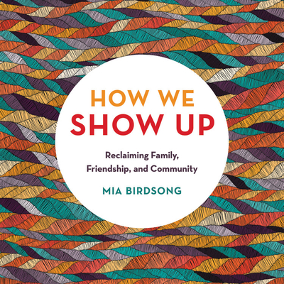 How We Show Up: Reclaiming Family, Friendship, and Community - Birdsong, Mia (Read by)