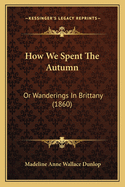 How We Spent The Autumn: Or Wanderings In Brittany (1860)