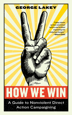How We Win: A Guide to Nonviolent Direct Action Campaigning - Lakey, George