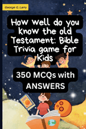 How well do you know the old testament: Bible Trivia game for Kids: 350 (MCQs) old testament fun bible quiz game with ANSWERS for kids to help improve your knowledge in christ (kids game)