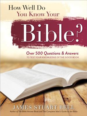 How Well Do You Know Your Bible?: Over 500 Questions and Answers to Test Your Knowledge of the Good Book - Bell, James