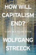 How Will Capitalism End?: Essays on a Failing System