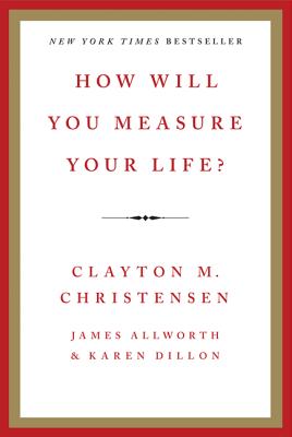 How Will You Measure Your Life? - Christensen, Clayton M, and Allworth, James, and Dillon, Karen