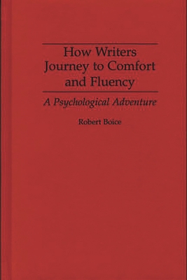 How Writers Journey to Comfort and Fluency: A Psychological Adventure - Boice, Robert