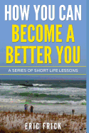 How You Can Become a Better You: A Series of Short Life Lessons