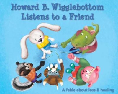 Howard B. Wigglebottom Listens to a Friend: A Fable about Loss and Healing - Ana, Reverend, and Binkow, Howard