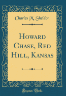 Howard Chase, Red Hill, Kansas (Classic Reprint)