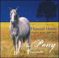 Howard Hersh: The Pony Concerto - Chamber Music, 2000-2005 - Chamber Music Society of Sacramento; David Carlisle (percussion); Dmitri Cogan (piano); Mathew Krejci (flute);...