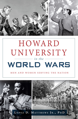 Howard University in the World Wars: Men and Women Serving the Nation - Matthews Jr Phd, Lopez D