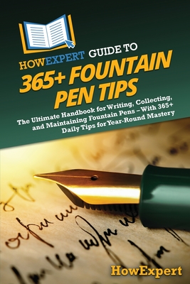 HowExpert Guide to 365+ Fountain Pen Tips: The Ultimate Handbook for Writing, Collecting, and Maintaining Fountain Pens - With 365+ Daily Tips for Year-Round Mastery - Howexpert