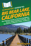 HowExpert Guide to Big Bear Lake, California: The Ultimate Guide to Discovering Hidden Gems, Experiencing Local Life, and Having Fun in Big Bear Lake, California