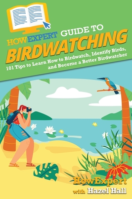 HowExpert Guide to Birdwatching: 101 Tips to Learn How to Birdwatch, Identify Birds, and Become a Better Birdwatcher - Howexpert, and Hall, Hazel