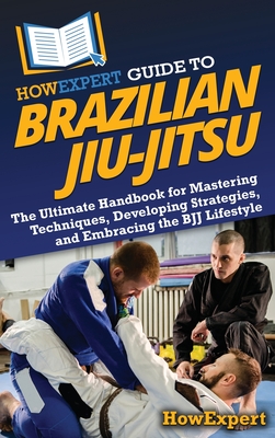 HowExpert Guide to Brazilian Jiu-Jitsu: The Ultimate Handbook for Mastering Techniques, Developing Strategies, and Embracing the BJJ Lifestyle - Howexpert