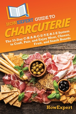 HowExpert Guide to Charcuterie: The 33-Day C-H-A-R-C-U-T-E-R-I-E System to Craft, Pair, and Enjoy Meat, Cheese, Fruit, and Snack Boards - Howexpert