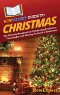 HowExpert Guide to Christmas: The Ultimate Handbook for Celebrating Traditions, Creating Joy, and Sharing the Spirit of Christmas