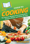 HowExpert Guide to Cooking: The Ultimate Handbook for Cooking Skills, Delicious Meals, and Classic Recipes