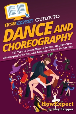 HowExpert Guide to Dance and Choreography: 101 Tips to Learn How to Dance, Improve Your Choreography Skills, and Become a Better Performer - Howexpert, and Skipper, Sydney