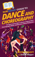 HowExpert Guide to Dance and Choreography: 101 Tips to Learn How to Dance, Improve Your Choreography Skills, and Become a Better Performer