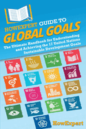 HowExpert Guide to Global Goals: The Ultimate Handbook for Understanding and Achieving the 17 United Nations Sustainable Development Goals