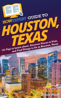 HowExpert Guide to Houston, Texas: 101 Tips to Learn about, Discover Places to Visit, and Find Things to Do in Houston, Texas - Howexpert, and Phalo, Gisele