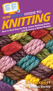 HowExpert Guide to Knitting: How to Knit Step by Step, Learn Knitting Skills, and Become a Better Knitter