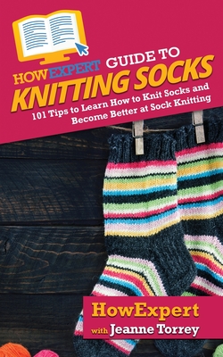 HowExpert Guide to Knitting Socks: 101 Tips to Learn How to Knit Socks and Become Better at Sock Knitting - Howexpert, and Torrey, Jeanne