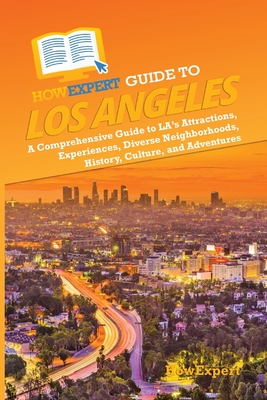 HowExpert Guide to Los Angeles: A Comprehensive Handbook to LA's Attractions, Experiences, Diverse Neighborhoods, History, Culture, and Adventures - Howexpert