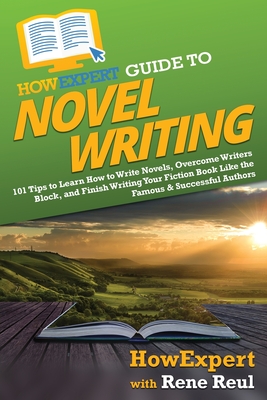 HowExpert Guide to Novel Writing: 101 Tips on Planning Your Fictional World, Developing Characters, Writing Your Novel, and Publishing Your Book - Howexpert, and Reul, Rene