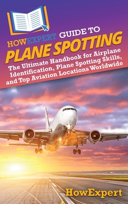 HowExpert Guide to Plane Spotting: The Ultimate Handbook for Airplane Identification, Plane Spotting Skills, and Top Aviation Locations Worldwide - Howexpert