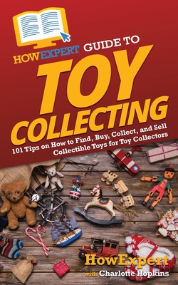 HowExpert Guide to Toy Collecting: 101 Tips on How to Find, Buy, Collect, and Sell Collectible Toys for Toy Collectors - Howexpert, and Hopkins, Charlotte