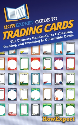 HowExpert Guide to Trading Cards: The Ultimate Handbook for Collecting, Trading, and Investing in Collectible Cards - Howexpert