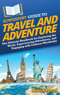 HowExpert Guide to Travel and Adventure: The Ultimate Handbook for Exploring the World, Experiencing Adventures, and Engaging with Cultures Worldwide