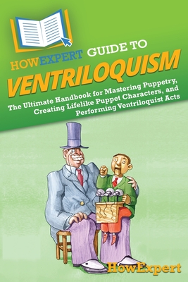 HowExpert Guide to Ventriloquism: The Ultimate Handbook for Mastering Puppetry, Creating Lifelike Puppet Characters, and Performing Ventriloquist Acts - Howexpert