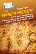 HowExpert Guide to World History: The Ultimate Handbook to Understanding Our Past, Learning from It, and Shaping the Future