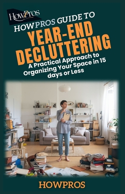 HowPros Guide to Year-End Decluttering: A Practical Approach to Organizing Your Space in 15 days or Less - Pros, How