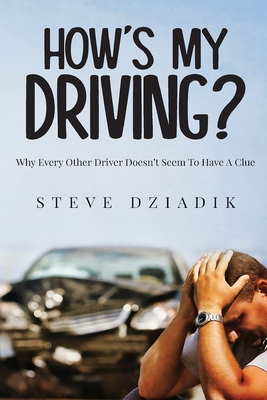 How's My Driving?: Why Every Other Driver Doesn't Seem To Have A Clue - Dziadik, Paris Steve