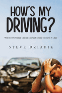 How's My Driving?: Why Every Other Driver Doesn't Seem To Have A Clue