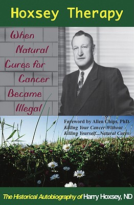 Hoxsey Therapy: When Natural Cures for Cancer Became Illegal: The Authobiogaphy of Harry Hoxsey, N.D. - Hoxsey, Harry